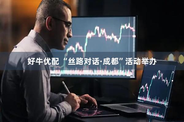 好牛优配 “丝路对话·成都”活动举办
