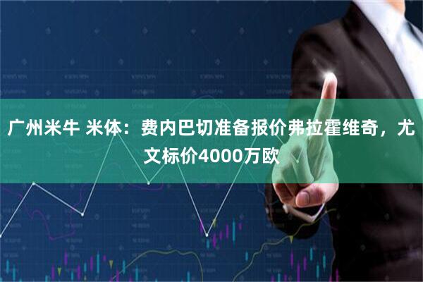 广州米牛 米体：费内巴切准备报价弗拉霍维奇，尤文标价4000万欧