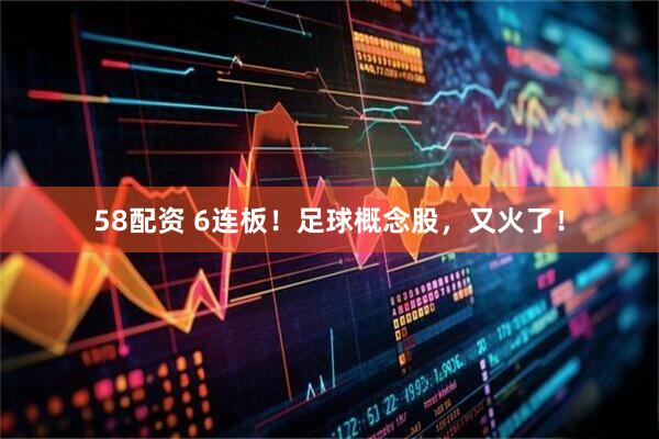 58配资 6连板！足球概念股，又火了！