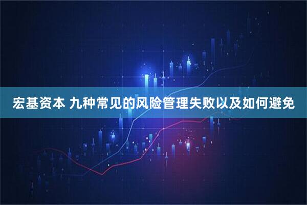 宏基资本 九种常见的风险管理失败以及如何避免