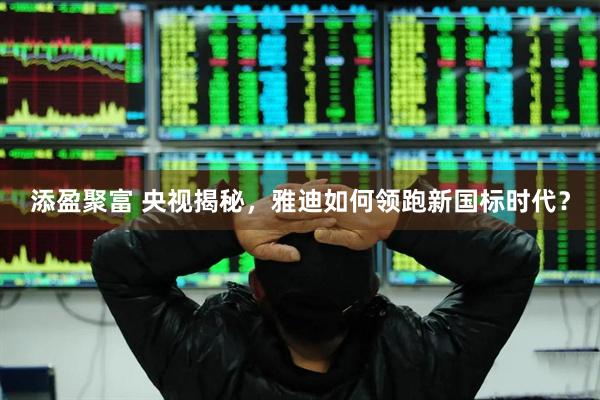 添盈聚富 央视揭秘，雅迪如何领跑新国标时代？