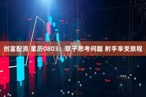 创富配资 星历0803：双子思考问题 射手享受旅程
