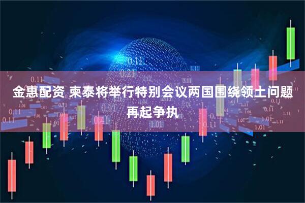 金惠配资 柬泰将举行特别会议　两国围绕领土问题再起争执