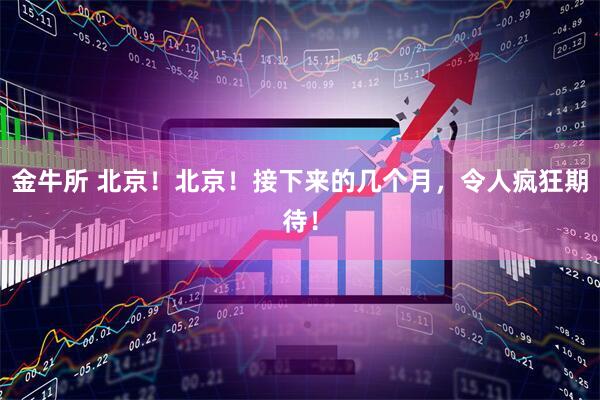 金牛所 北京！北京！接下来的几个月，令人疯狂期待！