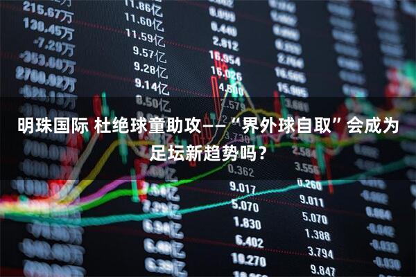 明珠国际 杜绝球童助攻——“界外球自取”会成为足坛新趋势吗？