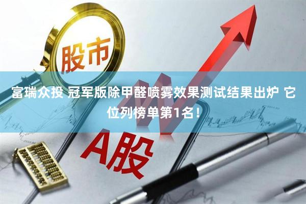 富瑞众投 冠军版除甲醛喷雾效果测试结果出炉 它位列榜单第1名！