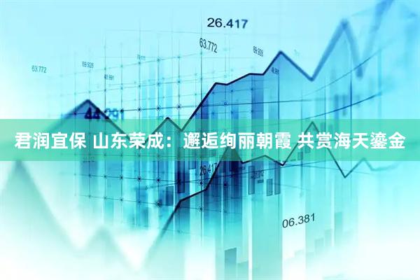 君润宜保 山东荣成：邂逅绚丽朝霞 共赏海天鎏金
