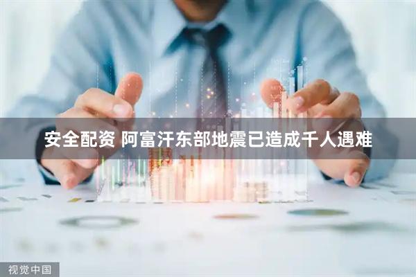 安全配资 阿富汗东部地震已造成千人遇难