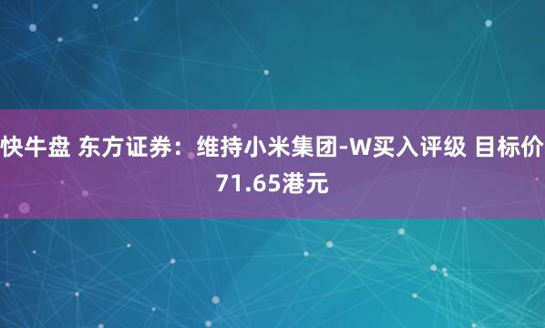 快牛盘 东方证券：维持小米集团-W买入评级 目标价71.65港元