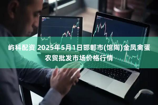 屿科配资 2025年5月1日邯郸市(馆陶)金凤禽蛋农贸批发市场价格行情