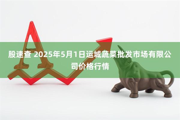 股速查 2025年5月1日运城蔬菜批发市场有限公司价格行情